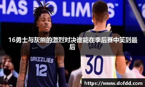 16勇士与灰熊的激烈对决谁能在季后赛中笑到最后