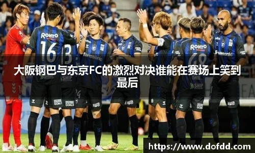 大阪钢巴与东京FC的激烈对决谁能在赛场上笑到最后
