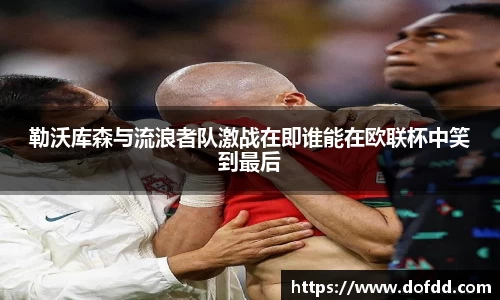 勒沃库森与流浪者队激战在即谁能在欧联杯中笑到最后